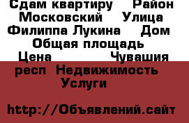 Сдам квартиру  › Район ­ Московский  › Улица ­ Филиппа Лукина  › Дом ­ 5 › Общая площадь ­ 42 › Цена ­ 14 000 - Чувашия респ. Недвижимость » Услуги   